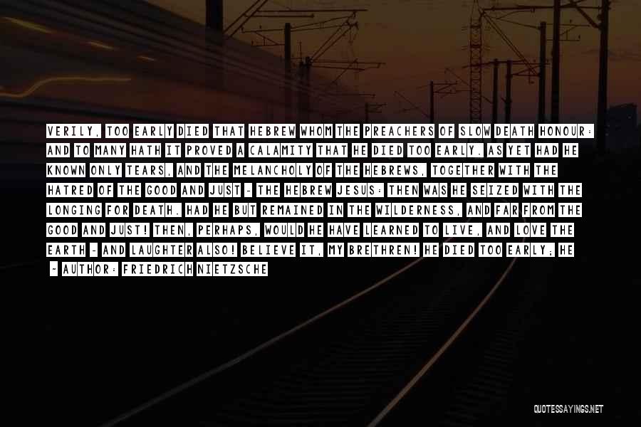 Friedrich Nietzsche Quotes: Verily, Too Early Died That Hebrew Whom The Preachers Of Slow Death Honour: And To Many Hath It Proved A