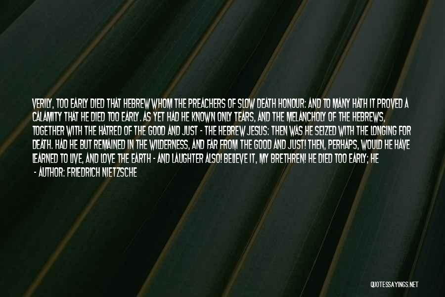 Friedrich Nietzsche Quotes: Verily, Too Early Died That Hebrew Whom The Preachers Of Slow Death Honour: And To Many Hath It Proved A