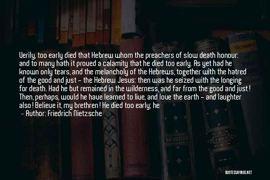 Friedrich Nietzsche Quotes: Verily, Too Early Died That Hebrew Whom The Preachers Of Slow Death Honour: And To Many Hath It Proved A