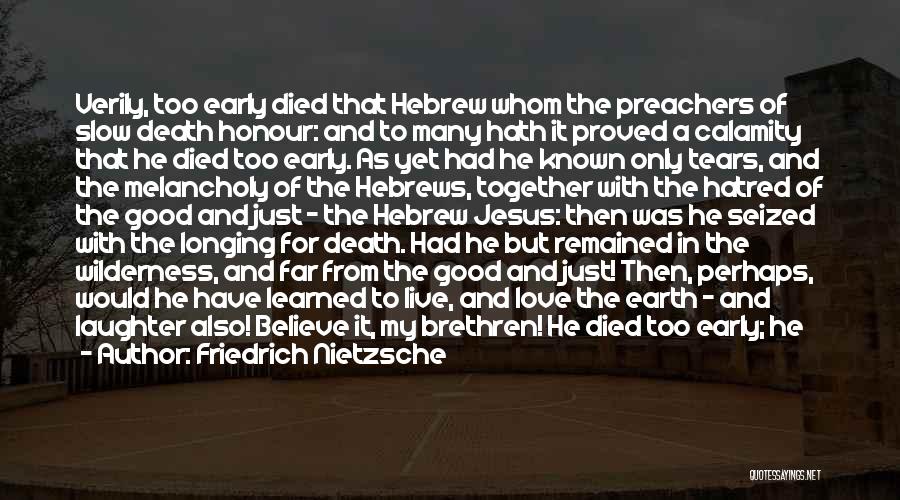 Friedrich Nietzsche Quotes: Verily, Too Early Died That Hebrew Whom The Preachers Of Slow Death Honour: And To Many Hath It Proved A