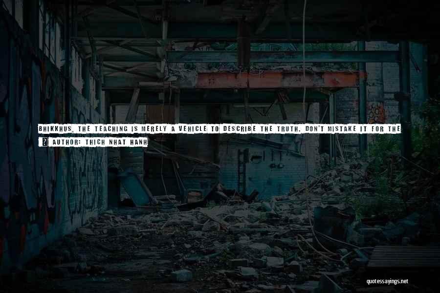 Thich Nhat Hanh Quotes: Bhikkhus, The Teaching Is Merely A Vehicle To Describe The Truth. Don't Mistake It For The Truth Itself. A Finger