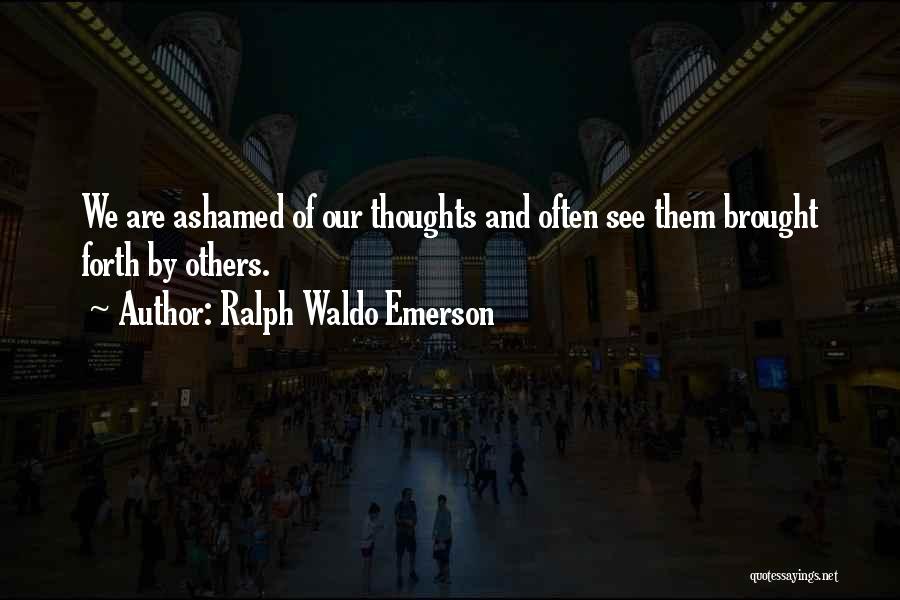 Ralph Waldo Emerson Quotes: We Are Ashamed Of Our Thoughts And Often See Them Brought Forth By Others.
