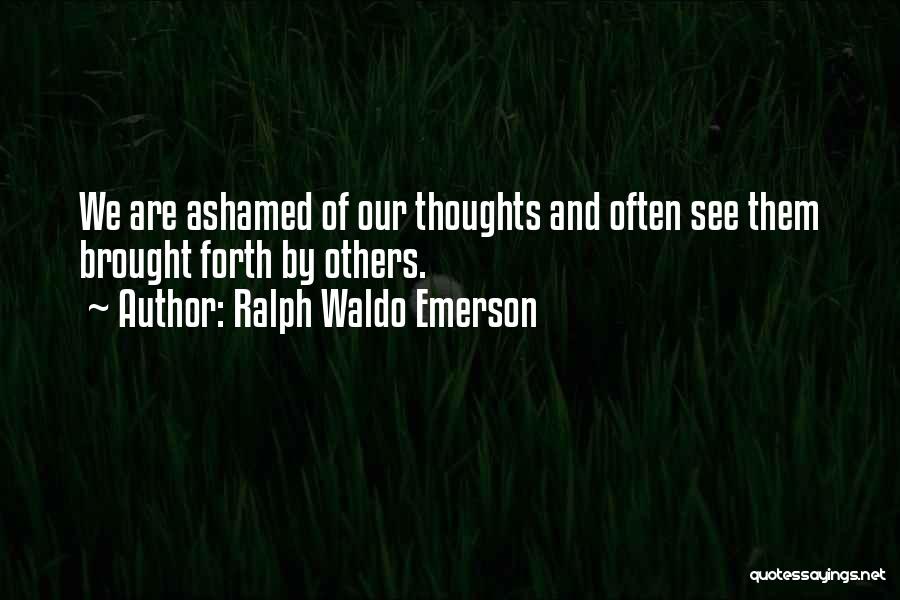 Ralph Waldo Emerson Quotes: We Are Ashamed Of Our Thoughts And Often See Them Brought Forth By Others.