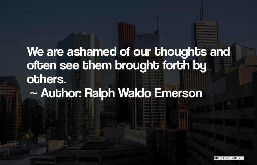 Ralph Waldo Emerson Quotes: We Are Ashamed Of Our Thoughts And Often See Them Brought Forth By Others.