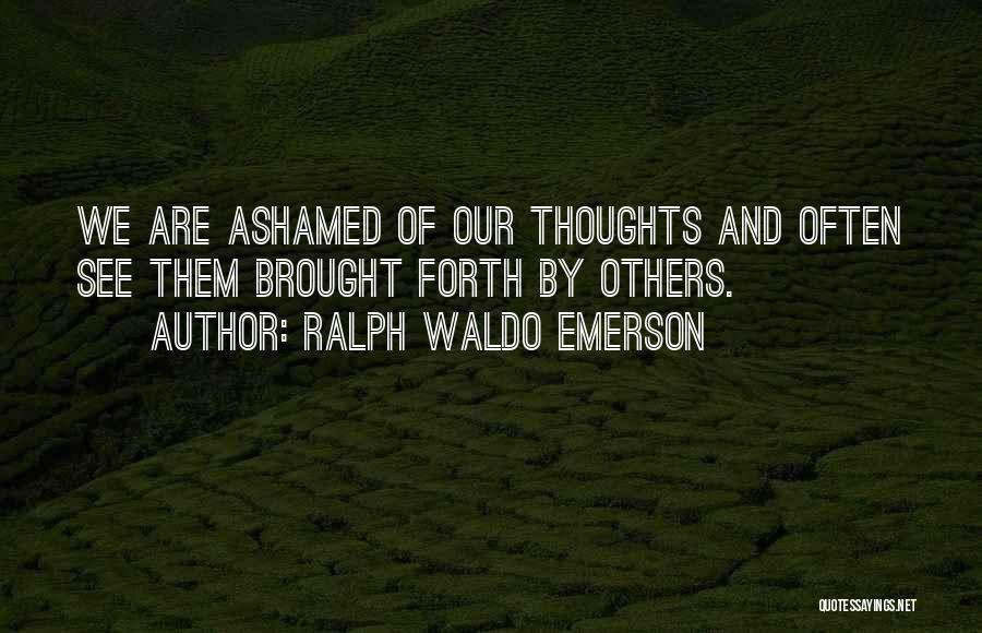 Ralph Waldo Emerson Quotes: We Are Ashamed Of Our Thoughts And Often See Them Brought Forth By Others.