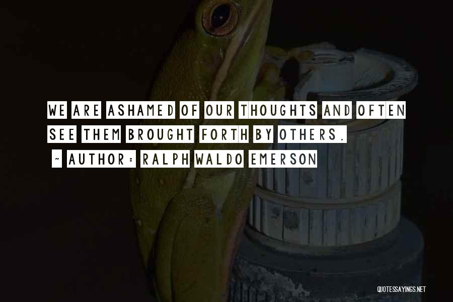 Ralph Waldo Emerson Quotes: We Are Ashamed Of Our Thoughts And Often See Them Brought Forth By Others.