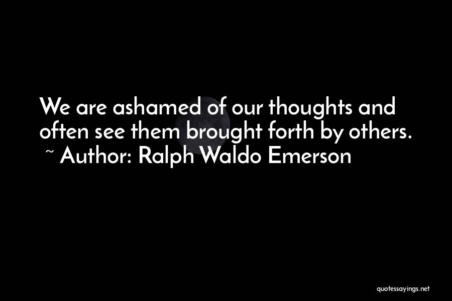 Ralph Waldo Emerson Quotes: We Are Ashamed Of Our Thoughts And Often See Them Brought Forth By Others.
