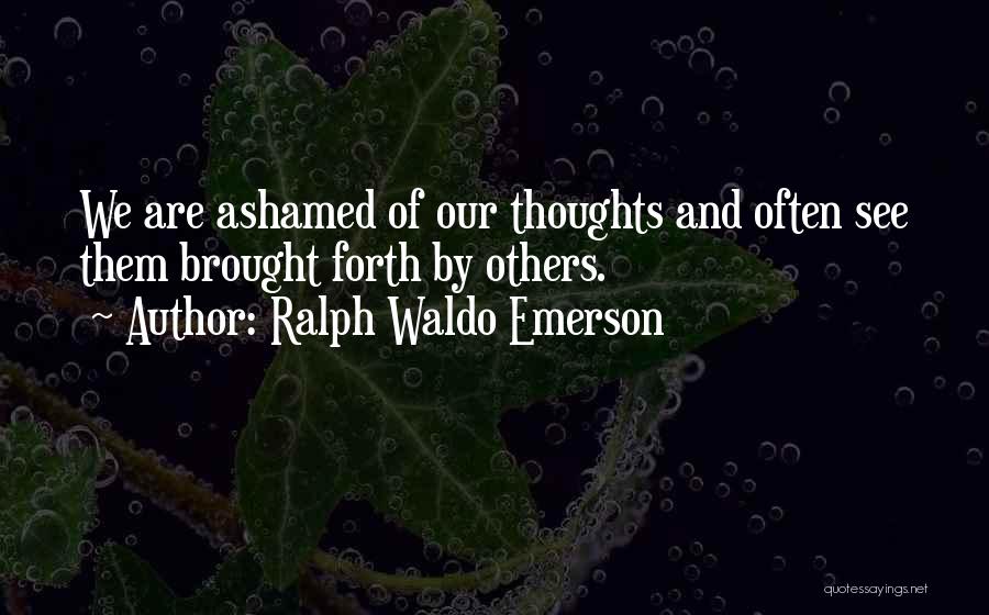 Ralph Waldo Emerson Quotes: We Are Ashamed Of Our Thoughts And Often See Them Brought Forth By Others.