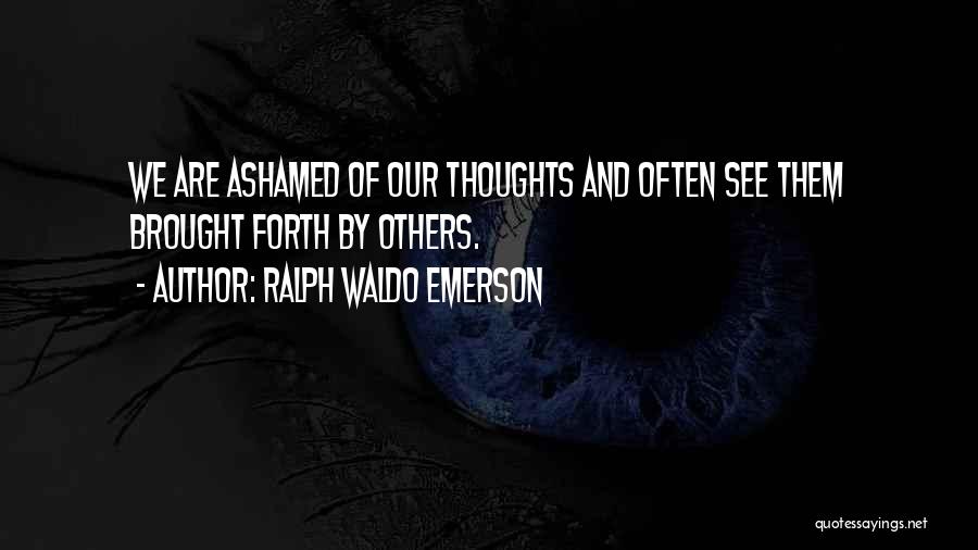 Ralph Waldo Emerson Quotes: We Are Ashamed Of Our Thoughts And Often See Them Brought Forth By Others.