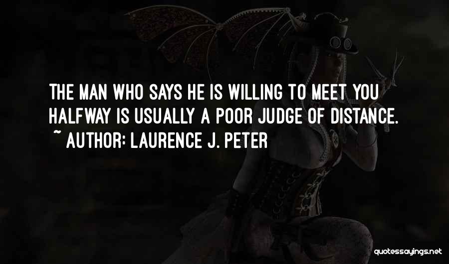 Laurence J. Peter Quotes: The Man Who Says He Is Willing To Meet You Halfway Is Usually A Poor Judge Of Distance.