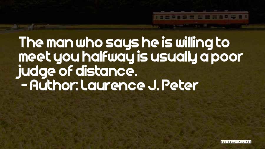 Laurence J. Peter Quotes: The Man Who Says He Is Willing To Meet You Halfway Is Usually A Poor Judge Of Distance.