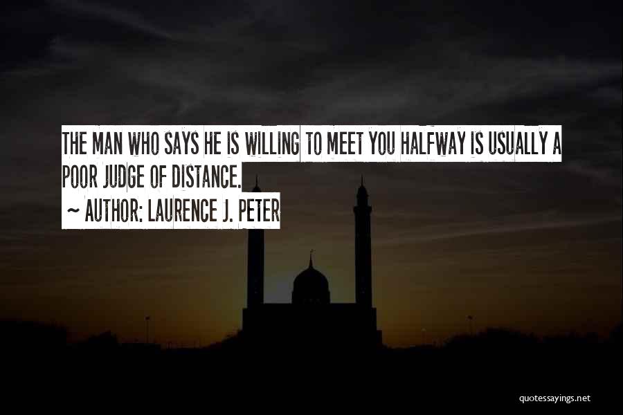 Laurence J. Peter Quotes: The Man Who Says He Is Willing To Meet You Halfway Is Usually A Poor Judge Of Distance.