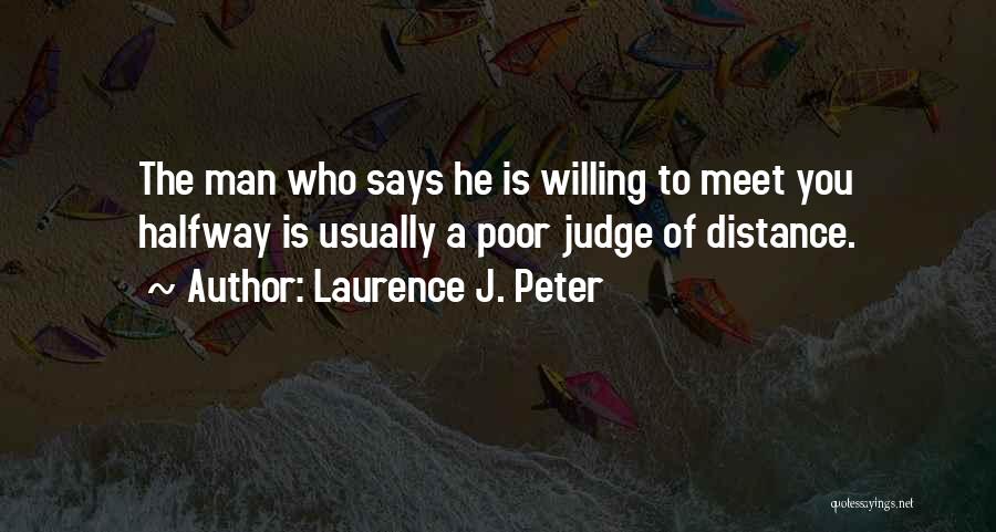Laurence J. Peter Quotes: The Man Who Says He Is Willing To Meet You Halfway Is Usually A Poor Judge Of Distance.