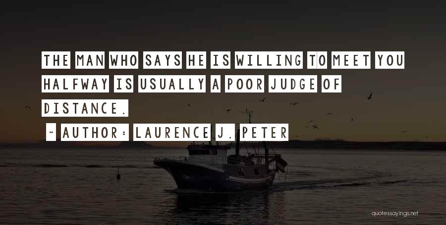 Laurence J. Peter Quotes: The Man Who Says He Is Willing To Meet You Halfway Is Usually A Poor Judge Of Distance.