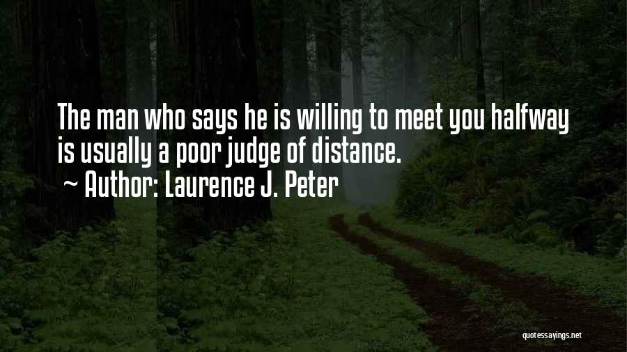 Laurence J. Peter Quotes: The Man Who Says He Is Willing To Meet You Halfway Is Usually A Poor Judge Of Distance.