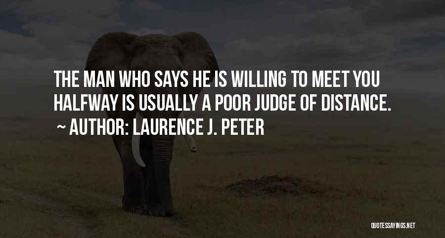 Laurence J. Peter Quotes: The Man Who Says He Is Willing To Meet You Halfway Is Usually A Poor Judge Of Distance.