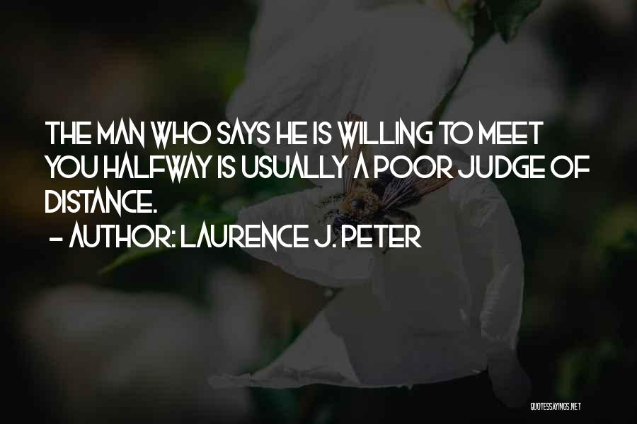 Laurence J. Peter Quotes: The Man Who Says He Is Willing To Meet You Halfway Is Usually A Poor Judge Of Distance.