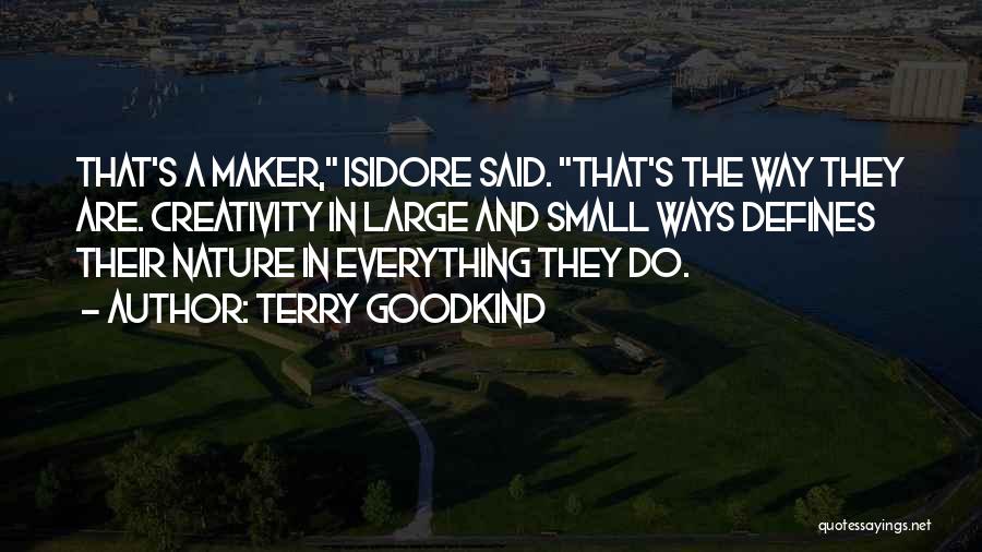 Terry Goodkind Quotes: That's A Maker, Isidore Said. That's The Way They Are. Creativity In Large And Small Ways Defines Their Nature In