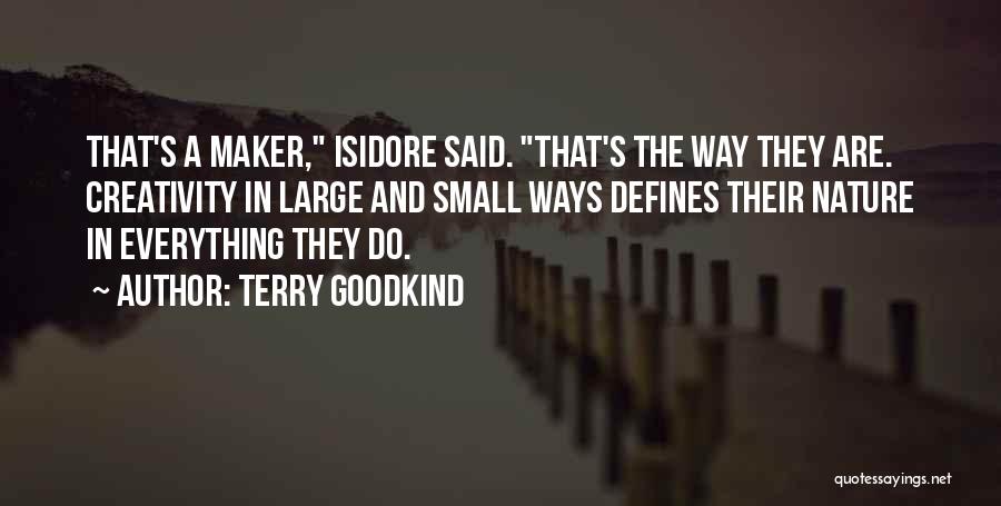 Terry Goodkind Quotes: That's A Maker, Isidore Said. That's The Way They Are. Creativity In Large And Small Ways Defines Their Nature In