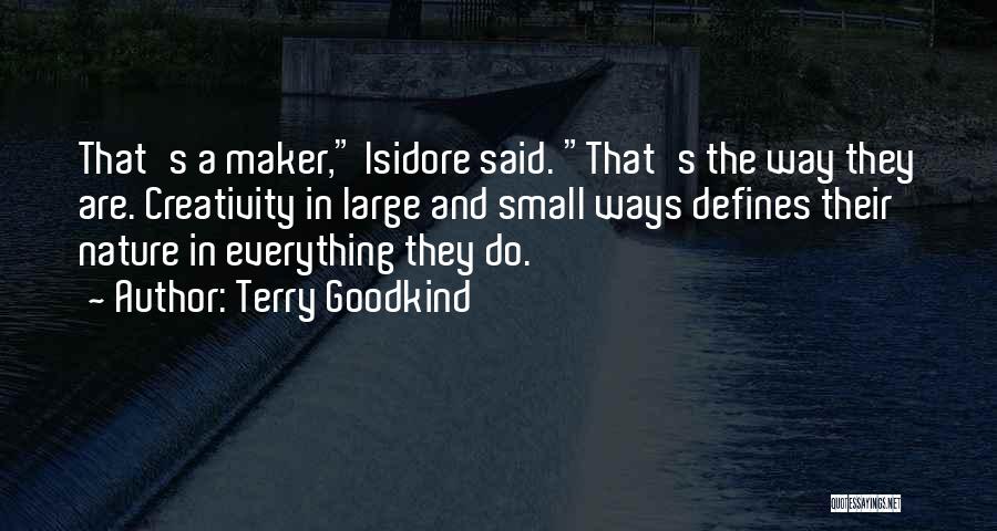 Terry Goodkind Quotes: That's A Maker, Isidore Said. That's The Way They Are. Creativity In Large And Small Ways Defines Their Nature In