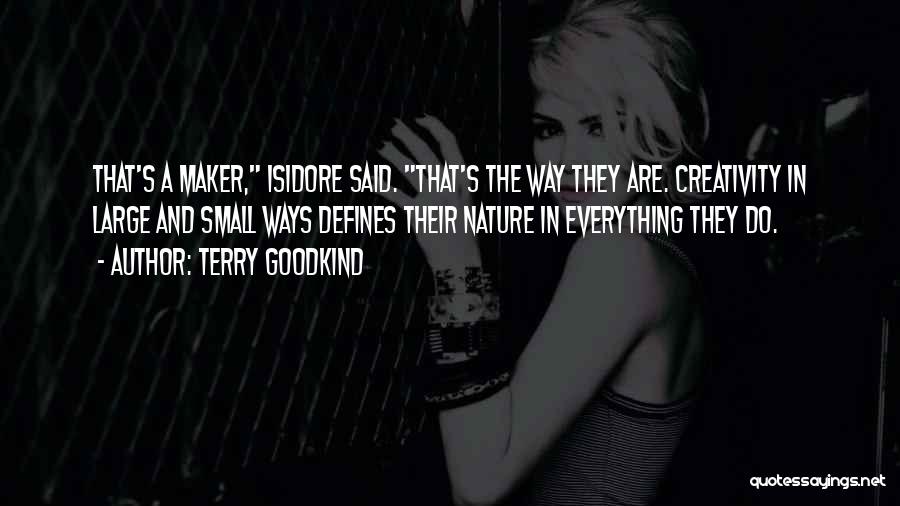 Terry Goodkind Quotes: That's A Maker, Isidore Said. That's The Way They Are. Creativity In Large And Small Ways Defines Their Nature In