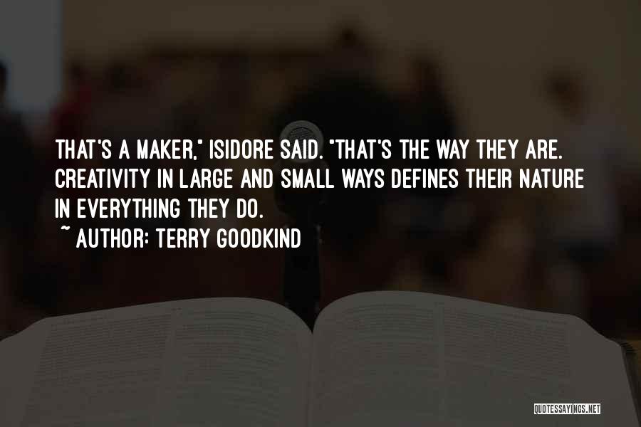 Terry Goodkind Quotes: That's A Maker, Isidore Said. That's The Way They Are. Creativity In Large And Small Ways Defines Their Nature In