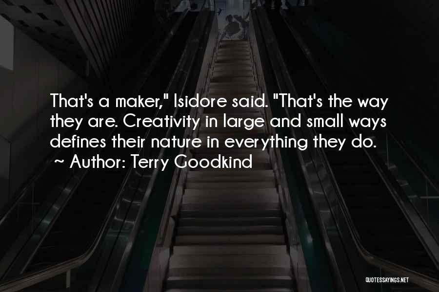 Terry Goodkind Quotes: That's A Maker, Isidore Said. That's The Way They Are. Creativity In Large And Small Ways Defines Their Nature In