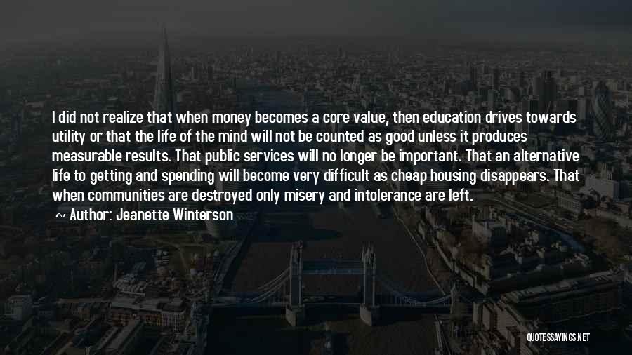 Jeanette Winterson Quotes: I Did Not Realize That When Money Becomes A Core Value, Then Education Drives Towards Utility Or That The Life