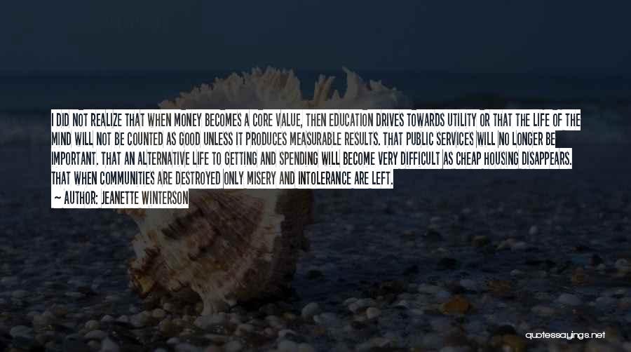 Jeanette Winterson Quotes: I Did Not Realize That When Money Becomes A Core Value, Then Education Drives Towards Utility Or That The Life