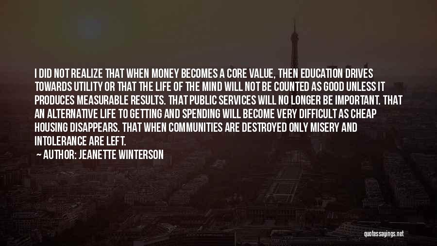 Jeanette Winterson Quotes: I Did Not Realize That When Money Becomes A Core Value, Then Education Drives Towards Utility Or That The Life