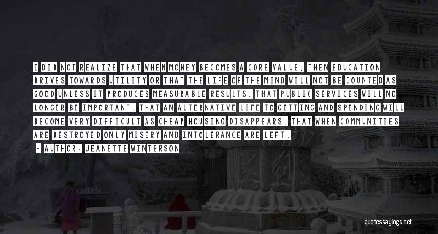 Jeanette Winterson Quotes: I Did Not Realize That When Money Becomes A Core Value, Then Education Drives Towards Utility Or That The Life