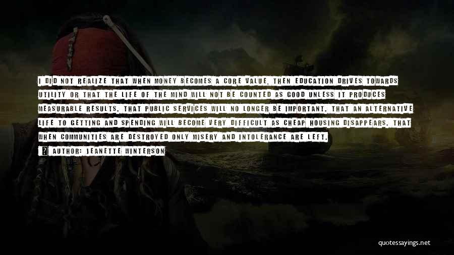 Jeanette Winterson Quotes: I Did Not Realize That When Money Becomes A Core Value, Then Education Drives Towards Utility Or That The Life