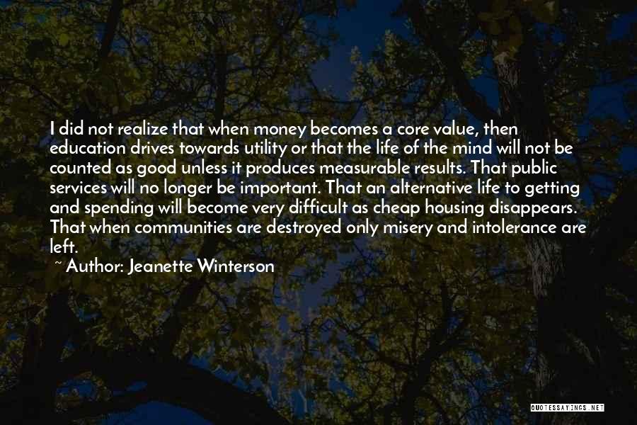 Jeanette Winterson Quotes: I Did Not Realize That When Money Becomes A Core Value, Then Education Drives Towards Utility Or That The Life