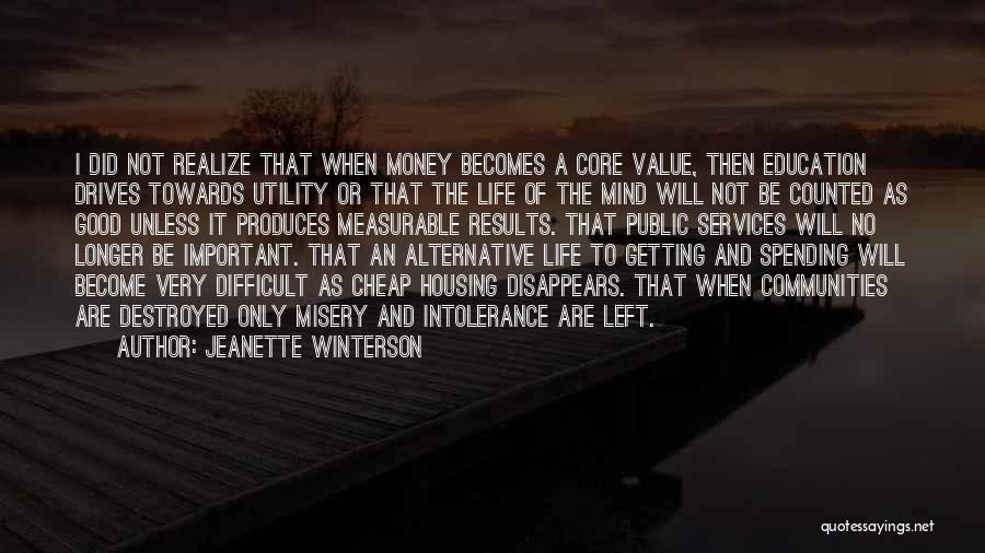 Jeanette Winterson Quotes: I Did Not Realize That When Money Becomes A Core Value, Then Education Drives Towards Utility Or That The Life