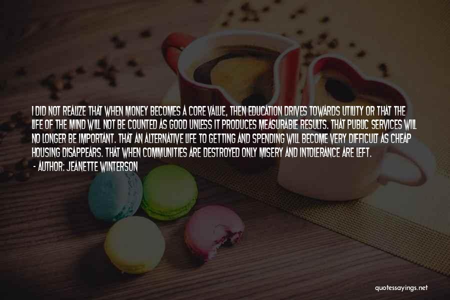 Jeanette Winterson Quotes: I Did Not Realize That When Money Becomes A Core Value, Then Education Drives Towards Utility Or That The Life