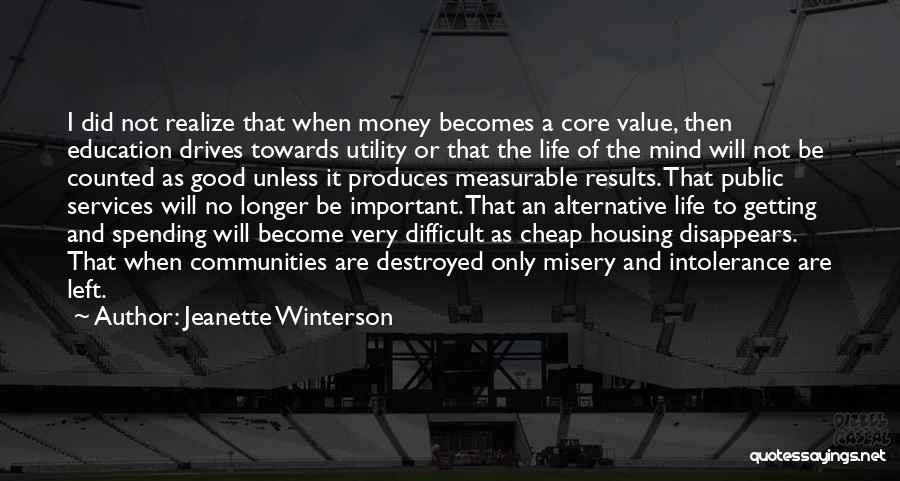 Jeanette Winterson Quotes: I Did Not Realize That When Money Becomes A Core Value, Then Education Drives Towards Utility Or That The Life