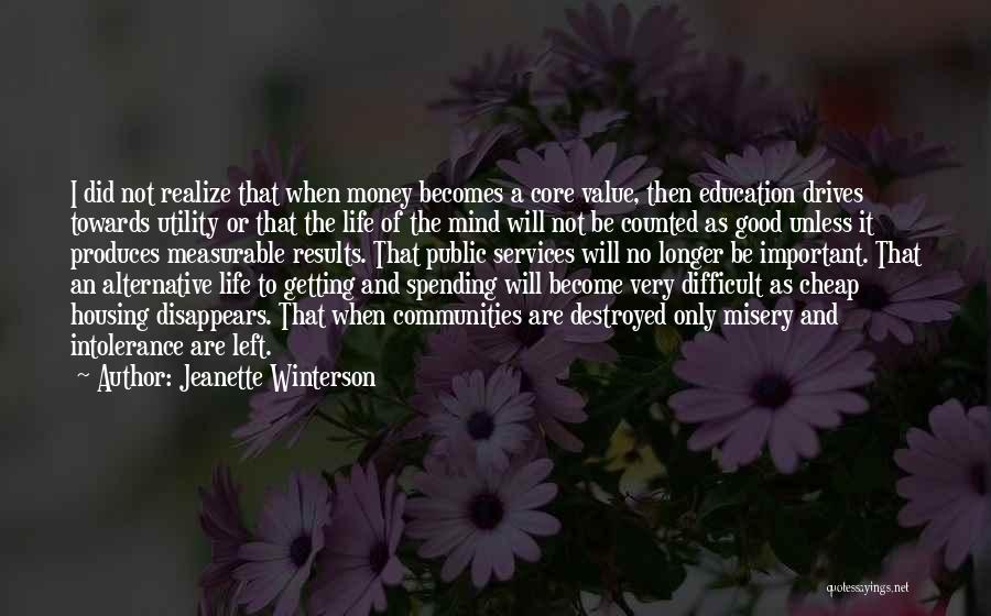 Jeanette Winterson Quotes: I Did Not Realize That When Money Becomes A Core Value, Then Education Drives Towards Utility Or That The Life