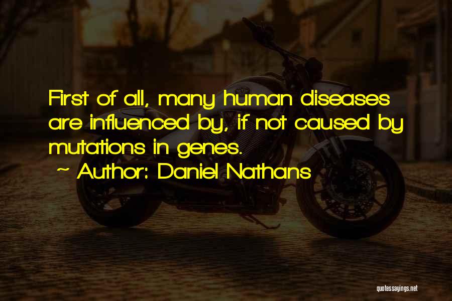 Daniel Nathans Quotes: First Of All, Many Human Diseases Are Influenced By, If Not Caused By Mutations In Genes.