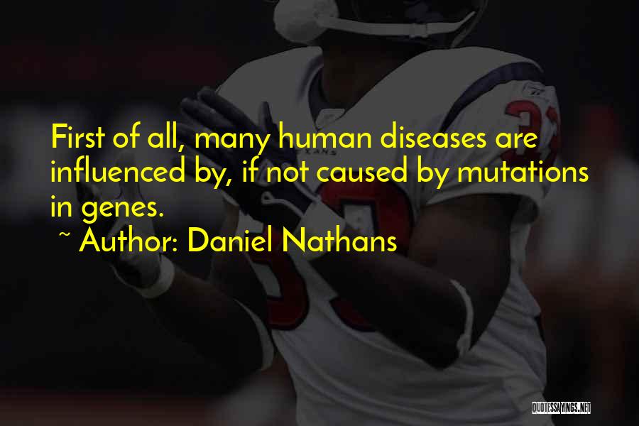 Daniel Nathans Quotes: First Of All, Many Human Diseases Are Influenced By, If Not Caused By Mutations In Genes.