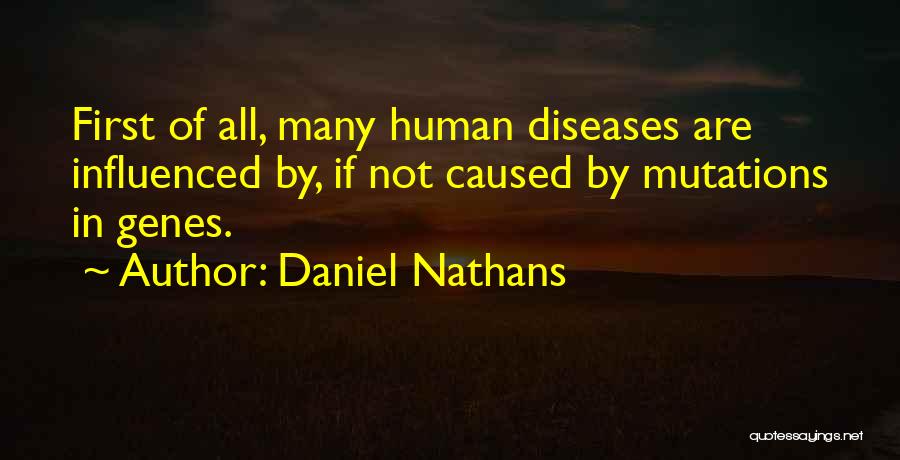 Daniel Nathans Quotes: First Of All, Many Human Diseases Are Influenced By, If Not Caused By Mutations In Genes.