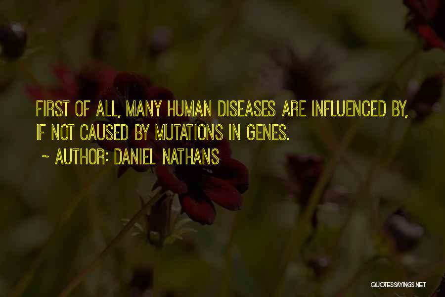 Daniel Nathans Quotes: First Of All, Many Human Diseases Are Influenced By, If Not Caused By Mutations In Genes.