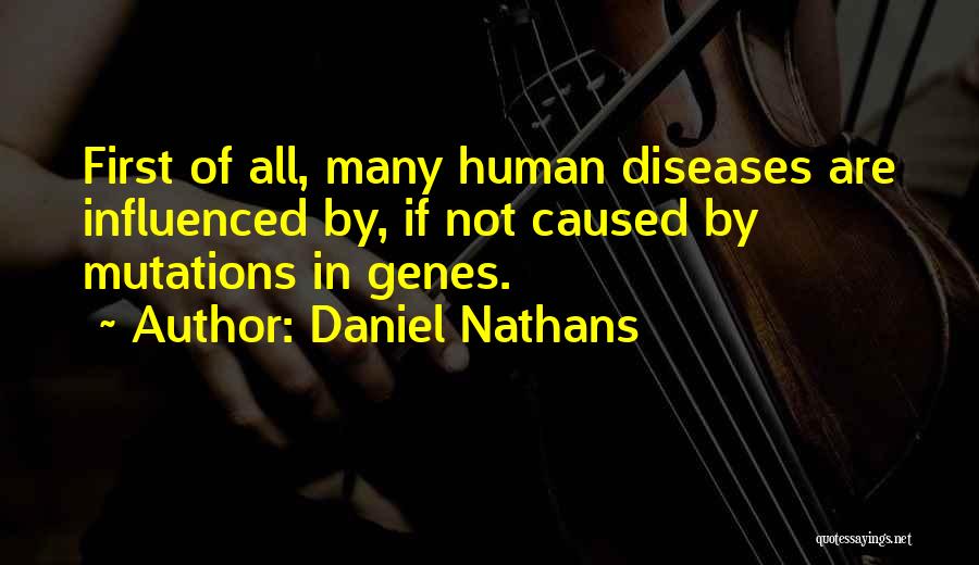 Daniel Nathans Quotes: First Of All, Many Human Diseases Are Influenced By, If Not Caused By Mutations In Genes.