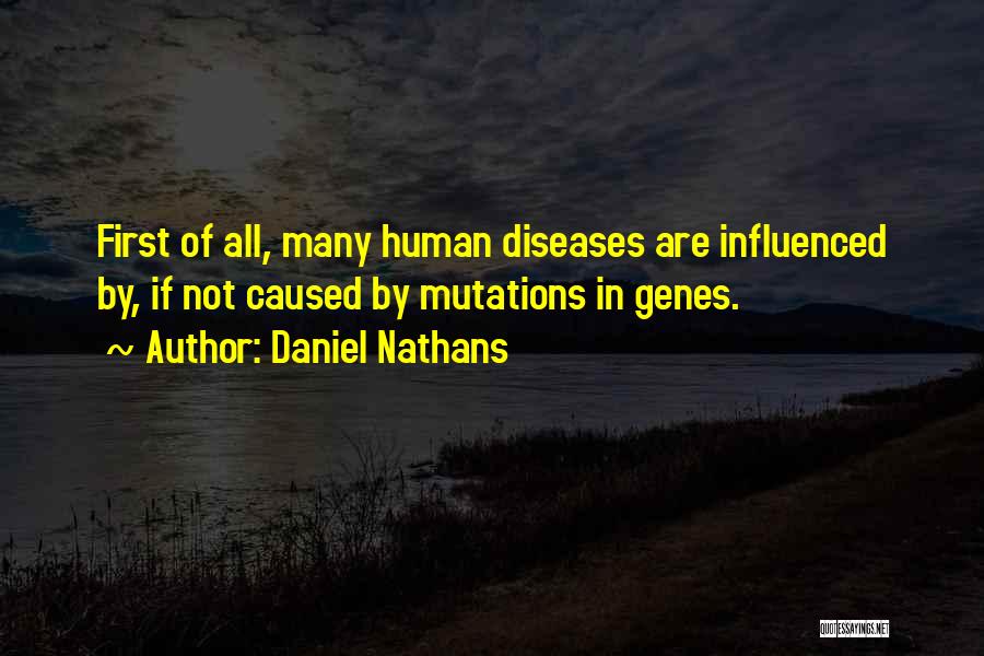 Daniel Nathans Quotes: First Of All, Many Human Diseases Are Influenced By, If Not Caused By Mutations In Genes.