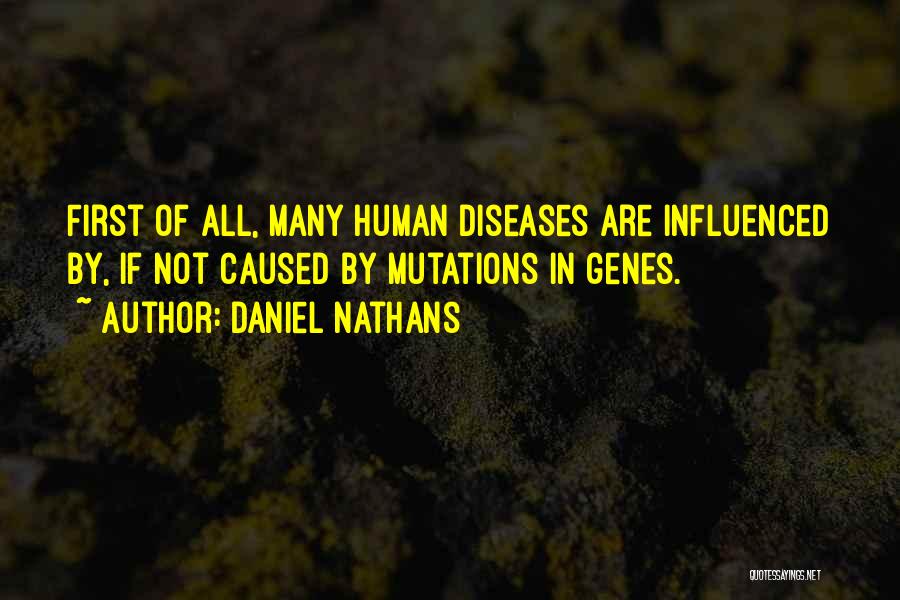 Daniel Nathans Quotes: First Of All, Many Human Diseases Are Influenced By, If Not Caused By Mutations In Genes.