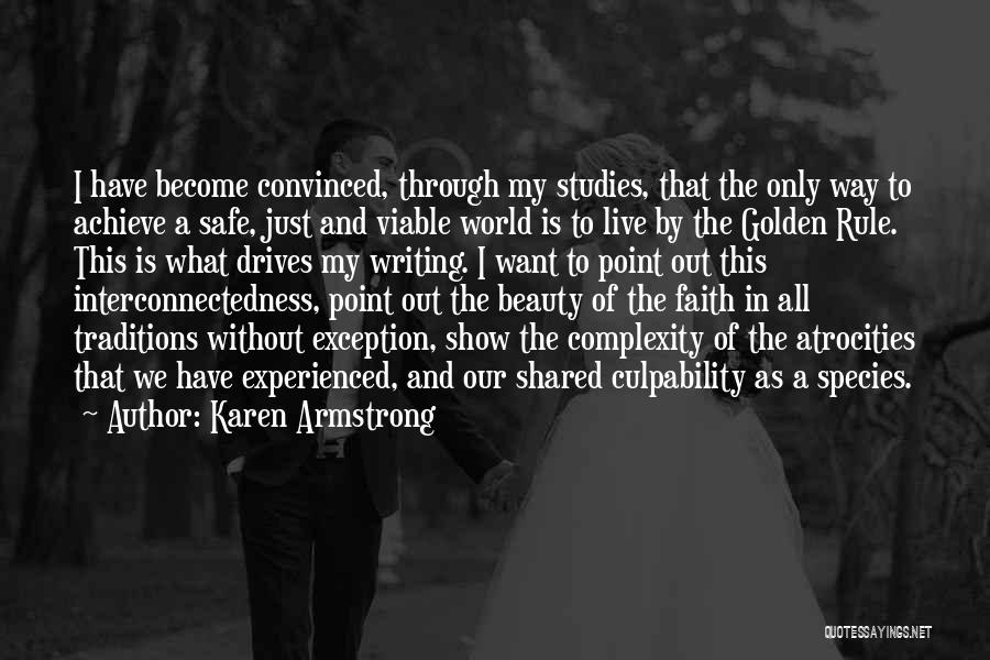 Karen Armstrong Quotes: I Have Become Convinced, Through My Studies, That The Only Way To Achieve A Safe, Just And Viable World Is