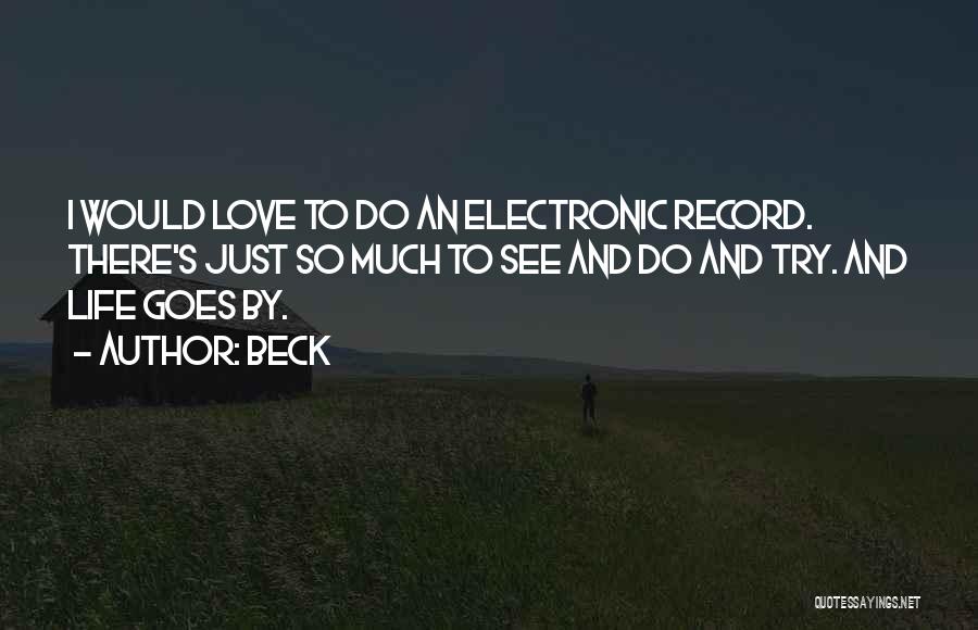 Beck Quotes: I Would Love To Do An Electronic Record. There's Just So Much To See And Do And Try. And Life