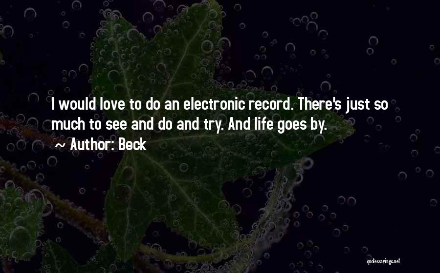 Beck Quotes: I Would Love To Do An Electronic Record. There's Just So Much To See And Do And Try. And Life