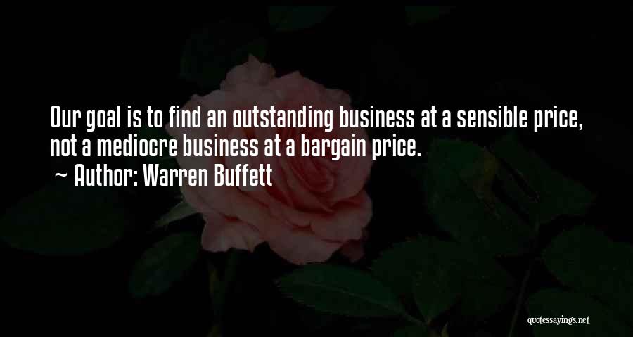 Warren Buffett Quotes: Our Goal Is To Find An Outstanding Business At A Sensible Price, Not A Mediocre Business At A Bargain Price.
