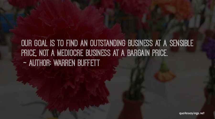 Warren Buffett Quotes: Our Goal Is To Find An Outstanding Business At A Sensible Price, Not A Mediocre Business At A Bargain Price.