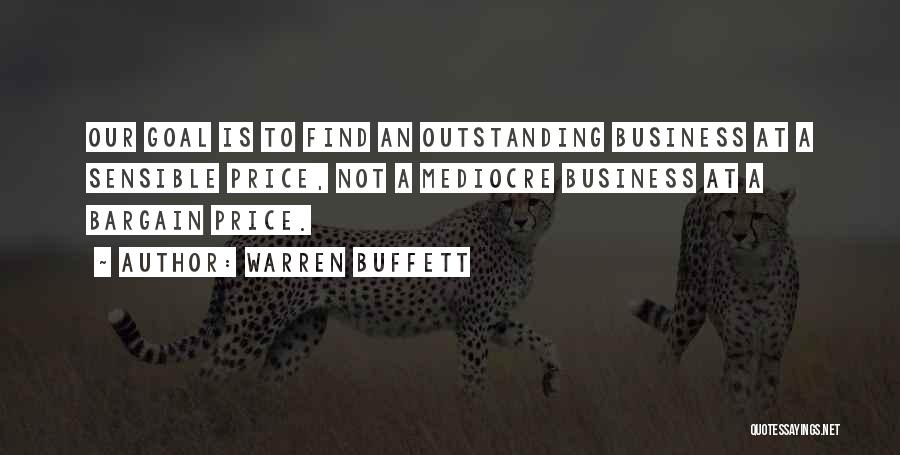 Warren Buffett Quotes: Our Goal Is To Find An Outstanding Business At A Sensible Price, Not A Mediocre Business At A Bargain Price.